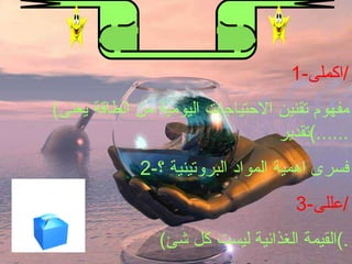 التقويم 1- اكملى / ( مفهوم تقنين الاحتياجات اليومية من الطاقة يعنى تقدير ......) 2- فسرى اهمية المواد البروتينية ؟ 3- عللى / ( القيمة الغذائية ليست كل شئ .) 