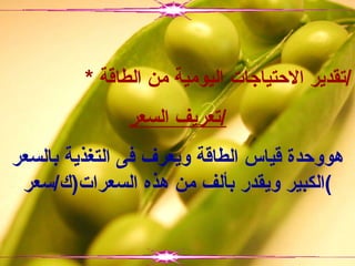 *  تقدير الاحتياجات اليومية من الطاقة / تعريف السعر / هووحدة قياس الطاقة ويعرف فى التغذية بالسعر الكبير ويقدر بألف من هذه السعرات ( ك / سعر ) 