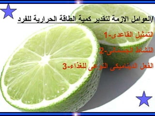 العوامل الازمة لتقدير كمية الطاقة الحرارية للفرد / 1- التمثيل القاعدى 2- النشاط الجسمانى 3- الفعل الديناميكى النوعى للغذاء 