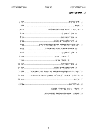 ‫הסכמי העסקה מיוחדים‬                                ‫דיני עבודה‬                               ‫הסכמי העסקה מיוחדים‬


                                                                                          ‫1. תוכן עניינים:‬


         ‫1. תוכן עניינים................................................................................עמ' 2.‬
         ‫2. מבוא..........................................................................................עמ' 3.‬
         ‫3. שוק העבודה הישראלי – קווים כללים...........................................עמ' 4.‬
          ‫א. מקורות חקיקה.................................................................עמ' 5‬
          ‫ב. מקורות פסיקה.................................................................עמ' 5‬
          ‫ג. ספרות ומאמרים בנושא.....................................................עמ' 6‬
          ‫4. רקע ומקורות התפתחות הסכם העסקת השוטרים..........................עמ' 7‬
          ‫א. נקודות מחלוקת שוטר מול משטרה ....................................עמ' 8‬
          ‫ב. מקורות חקיקה.................................................................עמ' 8‬
         ‫1( תקופה ראשונה ....................................................עמ' 8‬
         ‫2( תקופה שנייה .......................................................עמ' 9‬
        ‫ג. מקורות פסיקה..................................................................עמ' 01‬
        ‫ד. ספרות ומאמרים בנושא......................................................עמ' 41‬
        ‫5. דעת בג"צ לעניין מעמדו המשפטי של השוטר כעולה מפסיקה ...........עמ' 51‬
        ‫6. מגמות עבר ומגמות לעתיד לאור הפסיקה ותמורות חברתיות............עמ' 71‬
        ‫7. סיכום.........................................................................................עמ' 91‬

        ‫8. ביבליוגרפיה ...............................................................................עמ' 02‬

                                                            ‫9. נספח ' – אישור עבודה ע"י המרצה.‬

                                                 ‫01. נספח ב' – טופס הגשת עבודה סמינריטונית.‬




                                                        ‫2‬
 