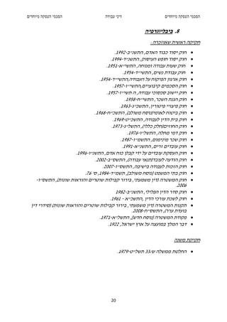 ‫הסכמי העסקה מיוחדים‬                    ‫דיני עבודה‬                     ‫הסכמי העסקה מיוחדים‬


                                                           ‫8. ביבליוגרפיה‬
                                                              ‫חקיקה ראשית שאוזכרה:‬
                                              ‫חוק יסוד כבוד האדם, התשנ"ב-2991.‬      ‫•‬
                                           ‫חוק יסוד חופש העיסוק, התשנ"ד-4991.‬       ‫•‬
                                        ‫חוק שעות עבודה ומנוחה, התשי"א-1591.‬         ‫•‬
                                                    ‫חוק עבודת נשים, התשי"ד-4591.‬    ‫•‬
                                    ‫חוק ארגון הפיקוח על העבודה,התשי"ד-4591.‬         ‫•‬
                                             ‫חוק הסכמים קיבוציים,התשי"ז-7591.‬       ‫•‬
                                        ‫חוק יישוב סכסוכי עבודה, ה תשי"ז-7591.‬       ‫•‬
                                                     ‫חוק הגנת השכר, התשי"ח-8591.‬    ‫•‬
                                                 ‫חוק פיצויי פיטורין, התשכ"ג-3691.‬   ‫•‬
                                 ‫חוק ביטוח לאומי)נוסח משולב(, התשכ"ח-8691.‬          ‫•‬
                                             ‫חוק בית הדין לעבודה, התשכ"ט-9691.‬      ‫•‬
                                            ‫חוק החוזים)חלק כללי(, התשל"ג-3791.‬      ‫•‬
                                                       ‫חוק דמי מחלה, התשל"ו-6791.‬   ‫•‬
                                                  ‫חוק שכר מינימום, התשמ"ז-7891.‬     ‫•‬
                                                   ‫חוק עובדים זרים, התשנ"א-1991.‬    ‫•‬
                        ‫חוק העסקת עובדים על ידי קבלן כוח אדם, התשנ"ו-6991.‬          ‫•‬
                                 ‫חוק הודעה לעובד)תנאי עבודה(, התשס"ב-2002.‬          ‫•‬
                                      ‫חוק הזכות לעבודה בישיבה, התשס"ז-7002.‬         ‫•‬
                            ‫חוק בתי המשפט ]נוסח משולב[, תשמ"ד-4891, ס' 67.‬          ‫•‬
     ‫חוק המשטרה )דין משמעתי, בירור קבילות שוטרים והוראות שונות(, התשס"ו-‬            ‫•‬
                                                                            ‫6002.‬
                                               ‫חוק סדר הדין הפלילי, התשנ"ב-2891‬     ‫•‬
                                          ‫חוק לשכת עורכי הדין ,התשכ"א - 1691.‬       ‫•‬
  ‫תקנות המשטרה )דין משמעתי, בירור קבילות שוטרים והוראות שונות( )סידרי דין‬           ‫•‬
                                                         ‫בועדת ערר(, התשס"ח-8002.‬
                                    ‫פקודת המשטרה ]נוסח חדש[, התשל"א-1791.‬           ‫•‬
                                         ‫דבר המלך במועצה על ארץ ישראל, 2291.‬        ‫•‬

                                                                          ‫חקיקת משנה‬

                                               ‫• החלטת ממשלה ש/33 תשל"ט-9791.‬




                                          ‫02‬
 