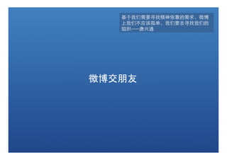 基于我们需要寻找精神依靠的需求，微博
   上我们不应该孤单，我们要去寻找我们的
   组织-----唐兴通




微博交朋友
 