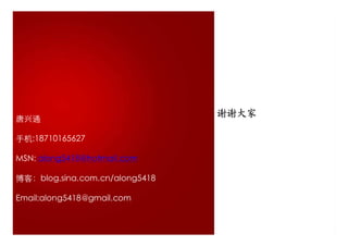 唐兴通
                                谢谢大家

手机:18710165627

MSN: along5418@hotmail.com

博客：blog.sina.com.cn/along5418

Email:along5418@gmail.com
 