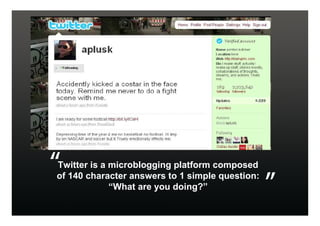 Twitter is a microblogging platform composed
of 140 character answers to 1 simple question:
             “What are you doing?”
 