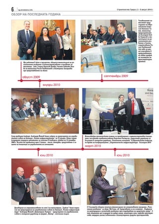 6       sg.stroitelstvo.info                                                                                     Строителство Градът, 2 - 8 август 2010 г.

ОБЗОР НА ПОСЛЕДНАТА ГОДИНА
                                                                                                                                          Тогавашният за-
                                                                                                                                          местник-пред-
                                                                                                                                          седател на Евро-
                                                                                                                                          пейската коми-
                                                                                                                                          сия Антонио Та-
                                                                                                                                          яни, министър-
                                                                                                                                          председателят
                                                                                                                                          на България Бой-
                                                                                                                                          ко Борисов и ми-
                                                                                                                                          нистърът на ре-
                                                                                                                                          гионалното раз-
                                                                                                                                          витие и благоу-
                                                                                                                                          стройството Ро-
                                                                                                                                          сен Плевнелиев
                                                                                                                                          (от ляво на дяс-
                                                                                                                                          но) участваха в
                                                                                                                                          представянето
                                                                                                                                          на новия график
                                                                                                                                          на големите ин-
                                                                                                                                          фраструктурни
               Ще работим в екип и прозрачно, обещаха министърът на ре-                                                                   проекти
               гионалното развитие и благоустройството и неговите за-
               местници - инж. Георги Прегьов (вляво), Лиляна Павлова (вля-
               во на министър Росен Плевнелиев) и Екатерина Захариева
               при представянето на екипа


             август 2009                                                                           септември 2009

                                     януари 2010




След проведен конкурс, Божидар Йотов беше избран за председател на управи-    Използвайте техническата помощ за проектиране и административен капаци-
телния съвет на Агенция „Пътна инфраструктура“ на 15 януари. Общо седем       тет, посъветва правителството Карстен Расмусен, заместник-директор за
кандидати подадоха документи за участие в конкурса, обявен на 12 ноември      България в генерална дирекция „Регионална политика“ в Европейската комисия,
2009 г. Всички те преминаха през 3 етапа – тест, интервю, представяне и за-   по време на конференцията „Стратегическа инфраструктура - България 2010“
щита на концепция за управлението на агенцията
                                                                              март 2010


                                  юли 2010                                                                       юли 2010




    Договорът за строителството на лот 3 на магистрала „Тракия“ беше подпи-     21 български общини получиха финансиране от оперативната програма „Реги-
    сан от председателя на управителния съвет на Агенция „Пътна инфраструк-     онално развитие“ за общо 106.3 млн. лв. Средствата са по схемата „Подкрепа
    тура” Божидар Йотов и Димитриос Кутрас – председател на управителния        за интегрирано и устойчиво развитие чрез подобряване на градската среда“. С
    съвет и генерален директор на фирма „Актор”, спечелила търга                тях общините ще създадат по-добри улици, пешеходни зони, паркови простран-
                                                                                ства, модерно улично осветление и благоустроени градски пространства
 