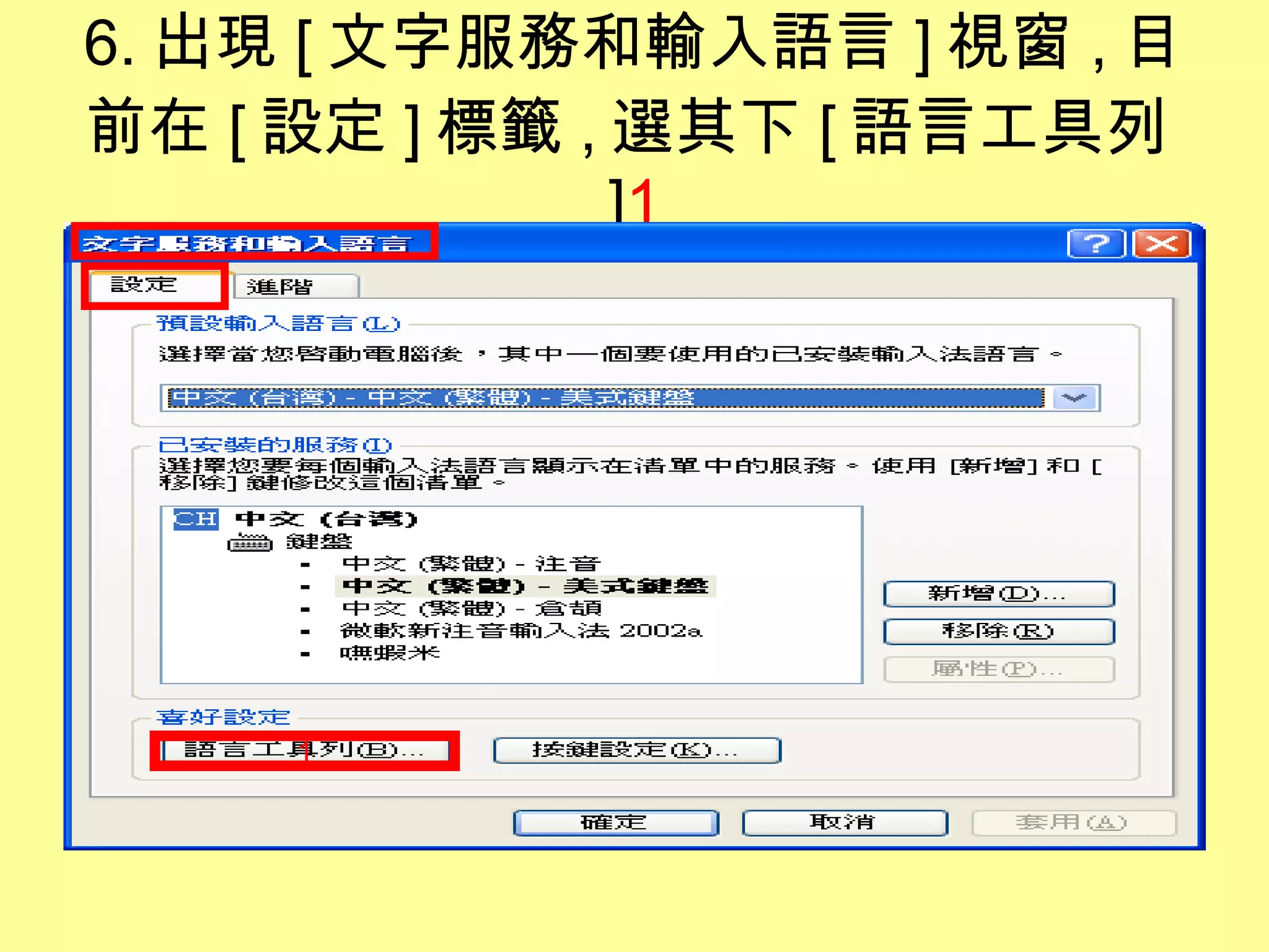 6. 出現 [ 文字服務和輸入語言 ] 視窗 , 目前在 [ 設定 ] 標籤 , 選其下 [ 語言工具列 ] 1 1 