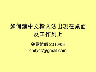 如何讓中文輸入法出現在桌面及工作列上 谷歌鮮師 2010/08 [email_address] 
