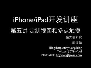 iPhone/iPad


              Blog: http://tiny4.org/blog
                     Twitter: @Tinyfool
        Mail/Gtalk: tinyfool@gmail.com
 