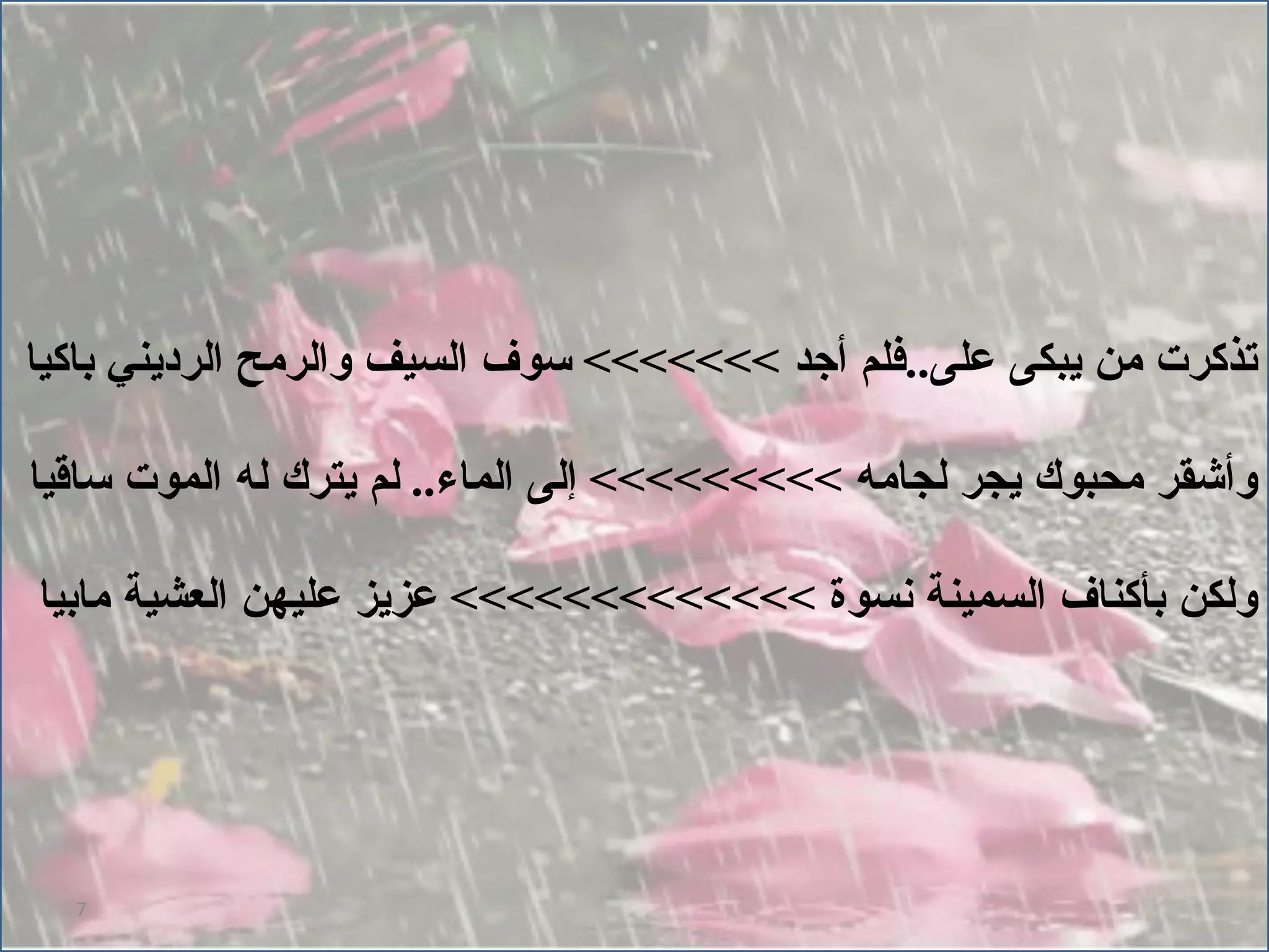 تذكرت من يبكى على .. فلم أجد  >>>>>>>  سوف السيف والرمح الرديني باكيا وأشقر محبوك يجر لجامه  >>>>>>>>>  إلى الماء ..  لم يترك له الموت ساقيا ولكن بأكناف السمينة نسوة  >>>>>>>>>>>>>  عزيز عليهن العشية مابيا 