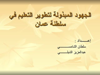الجهود المبذولة لتطوير التعليم في سلطنة عمان ,[object Object],[object Object],[object Object]