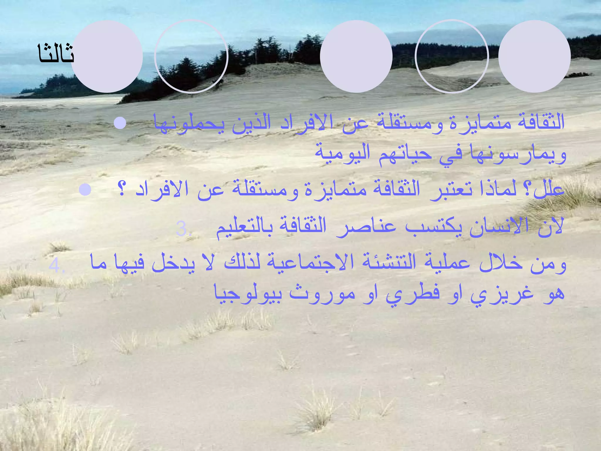 ثالثا الثقافة متمايزة ومستقلة عن الافراد الذين يحملونها ويمارسونها في حياتهم اليومية علل؟ لماذا تعتبر الثقافة متمايزة ومستقلة عن الافراد ؟ لان الانسان يكتسب عناصر الثقافة بالتعليم ومن خلال عملية التنشئة الاجتماعية لذلك لا يدخل فيها ما هو غريزي او فطري او موروث بيولوجيا 