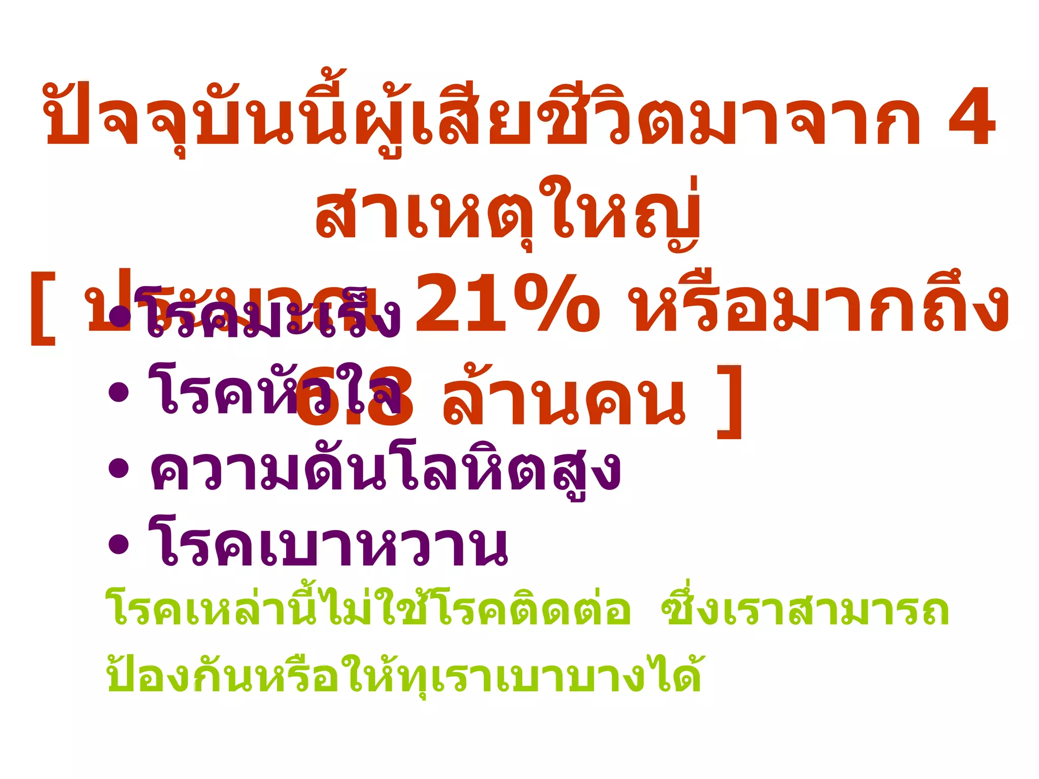 ปัจจุบันนี้ผู้เสียชีวิตมาจาก  4  สาเหตุใหญ่  [  ประมาณ  21%  หรือมากถึง  6.8  ล้านคน  ] โรคมะเร็ง   โรคหัวใจ   ความดันโลหิตสูง   โรคเบาหวาน   โรคเหล่านี้ไม่ใช้โรคติดต่อ  ซึ่งเราสามารถป้องกันหรือให้ทุเราเบาบางได้   