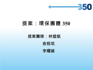 提案：環保團體 350   提案團隊：林盟凱 俞程筑 李耀維 
