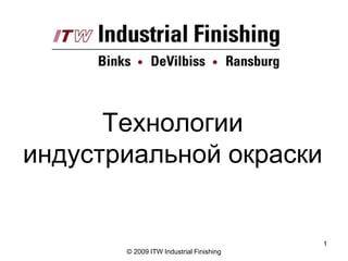 Технологии
индустриальной окраски


                                         1
       © 2009 ITW Industrial Finishing
 