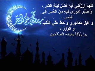 أللّهُمَّ ارْزُقني فيهِ فَضْلَ لَيلَةِ القَدرِ ،  وَ صَيِّرْ اُمُوري فيهِ مِنَ العُسرِ إلى اليُسرِ ، وَ اقبَلْ مَعاذيري وَ حُطَّ عَنِّي الذَّنب وَ الوِزْرَ ، يا رَؤُفاً بِعِبادِهِ الصّالحينَ  . 