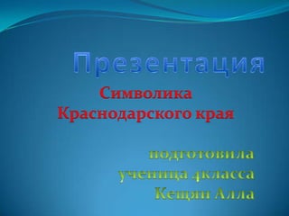 Презентация  Символика Краснодарского края подготовила ученица 4класса  Кещян Алла    