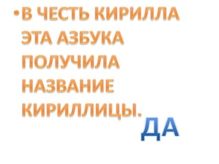 В ЧЕСТЬ КИРИЛЛА ЭТА АЗБУКА ПОЛУЧИЛА НАЗВАНИЕ КИРИЛЛИЦЫ.ДА