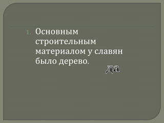 Основным строительным материалом у славян было дерево.да