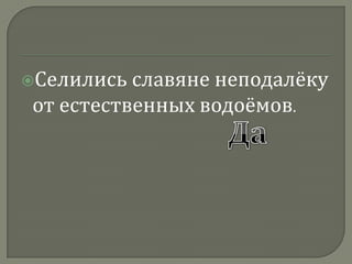 Селились славяне неподалёку от естественных водоёмов. Да  