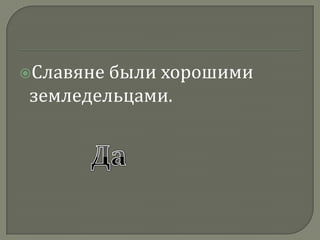 Славяне были хорошими земледельцами.Да
