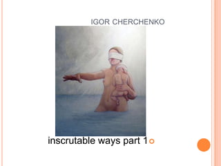 igorcherchenko איגור צ'רצ'נקוinscrutable ways part 1