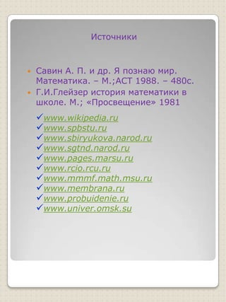 ИсточникиСавин А. П. и др. Я познаю мир. Математика. – М.;АСТ 1988. – 480с.Г.И.Глейзер история математики в школе. М.; «Просвещение» 1981www.wikipedia.ru