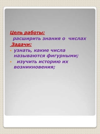 Цель работы: расширить знания о  числах Задачи:узнать, какие числа     называются фигурными;         