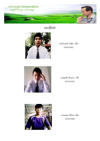 คณะผู้จัดทา



              นายวีระพงษ์ ใจเย็น (ตั้ม)
                    53010516025




               นายศุภชัย ช้วยงาน (โจ้)
                    53010516026




                นายนฤดล สีมีงาม (ทัช)
                    53010516040
 