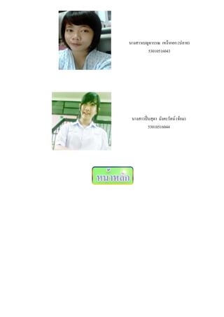นางสาวเบญจวรรณ เหง้ากอก (ปลาย)
         53010516043




 นางสาวปิ่นสุดา มังคะรัตน์ (จ๋อม)
          53010516044
 