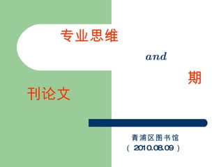 专业思维   and   期刊论文   青浦区图书馆 （ 2010.08.09 ） 