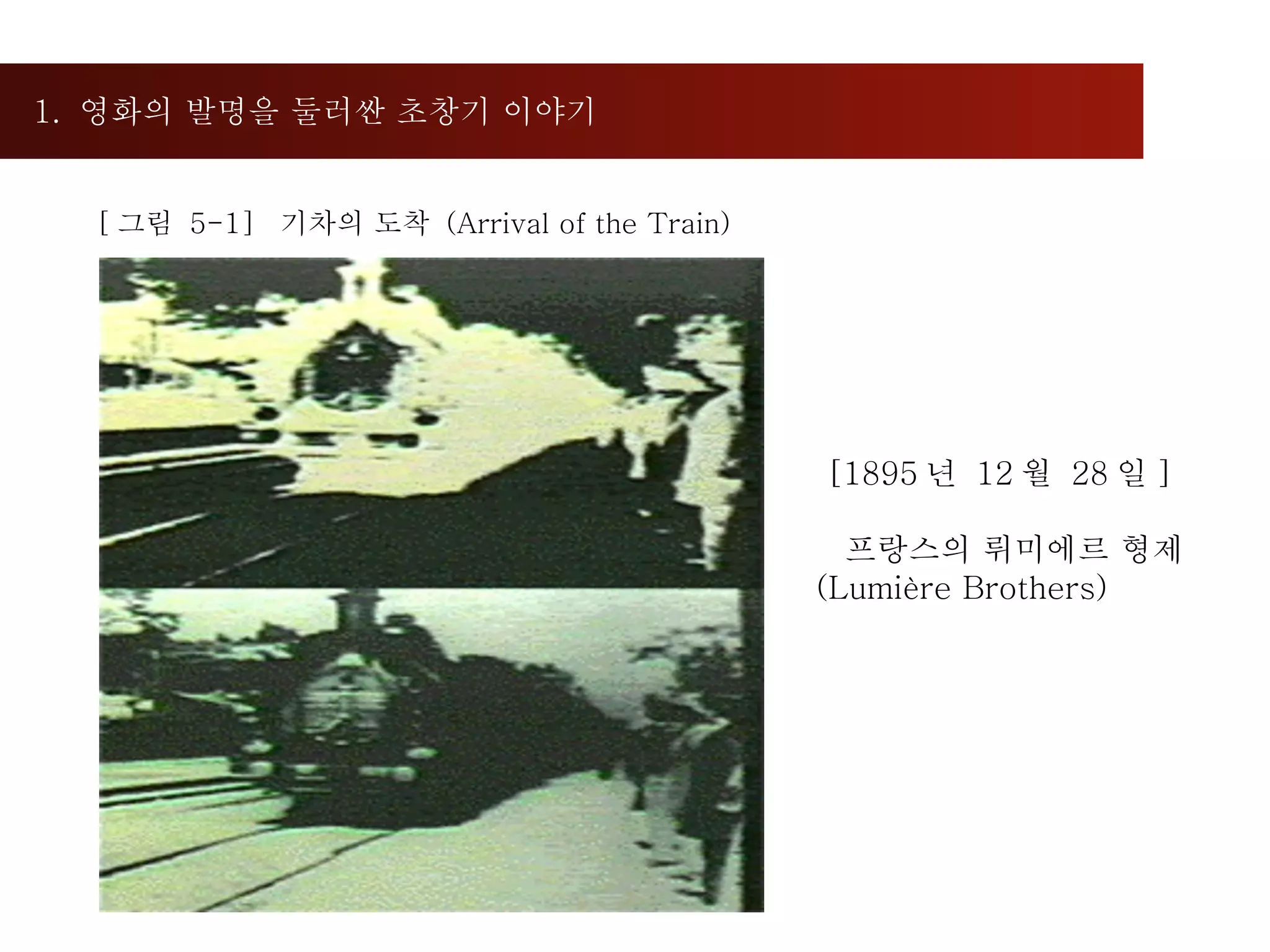1.  영화의 발명을 둘러싼 초창기 이야기  [ 그림  5-1]  기차의 도착  (Arrival of the Train) [1895 년  12 월  28 일 ] 프랑스의 뤼미에르 형제 (Lumière Brothers) 