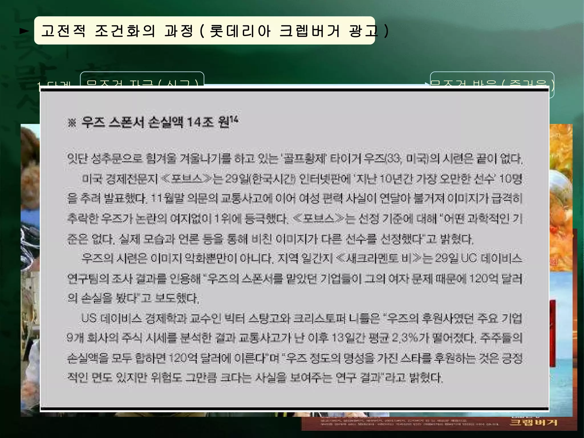 ►  고전적 조건화의 과정 ( 롯데리아 크렙버거 광고 ) 시트콤 등을 통해 사람들에게 긍정적인 이미지 ( 즐거움 ) 를 심어준 신구를 모델로 활용함으로써 ,  신구가 가진 긍정적 이미지를 중립 자극인 브랜드에 전이시킨다 . 이후 반복을 통해 크랩버거라는 브랜드만으로도 소비자들에게 즐거움을 불러일으킬 수 있다 .  무조건 자극 ( 신구 ) 무조건 자극 ( 신구 ) 중립 자극 ( 롯데리아 크랩버거 ) 조건 자극 ( 롯데리아 크랩버거 ) 무조건 반응 ( 즐거움 ) 무조건 반응 ( 즐거움 ) 조건 반응 ( 즐거움 ) 1 단계 2 단계 3 단계 반복 