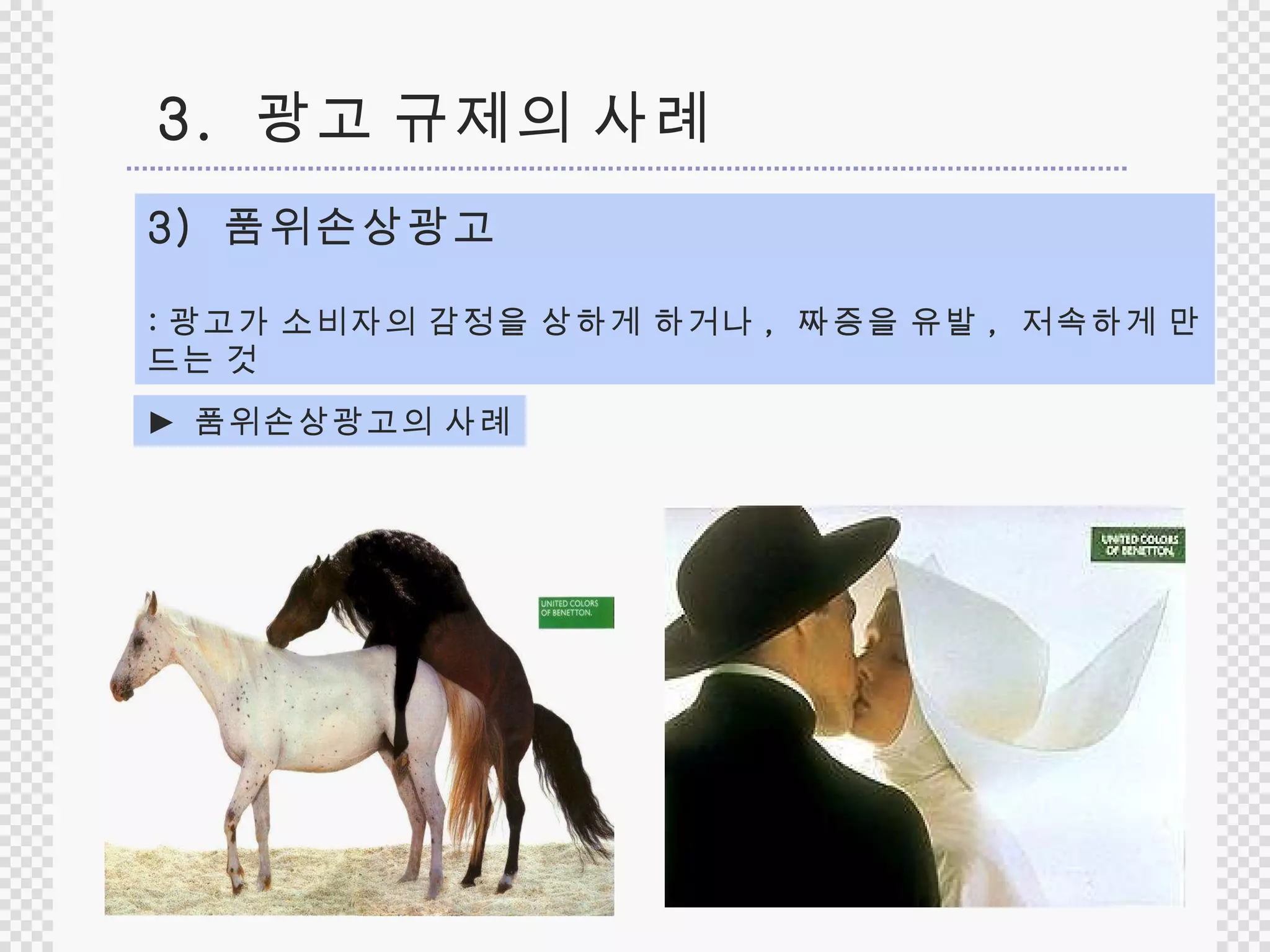 3)  품위손상광고 : 광고가 소비자의 감정을 상하게 하거나 ,  짜증을 유발 ,   저속하게 만드는 것 3.  광고 규제의 사례 ►  품위손상광고의 사례 