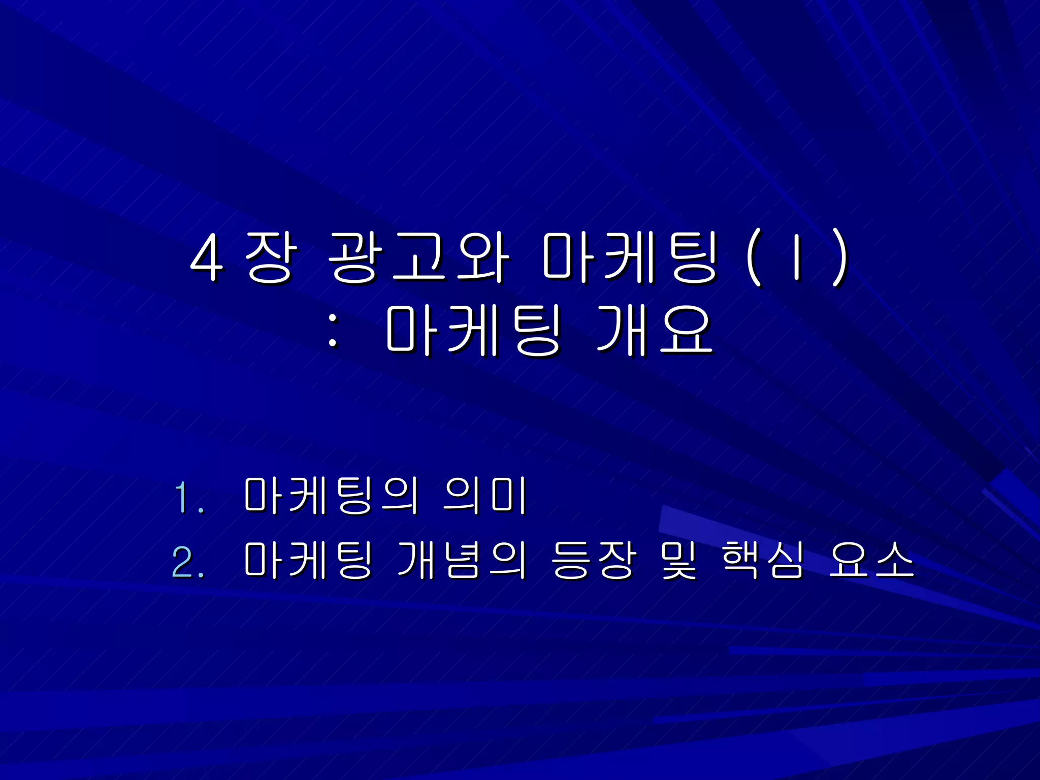 4 장 광고와 마케팅 (Ⅰ) :  마케팅 개요 마케팅의 의미 마케팅 개념의 등장 및 핵심 요소 