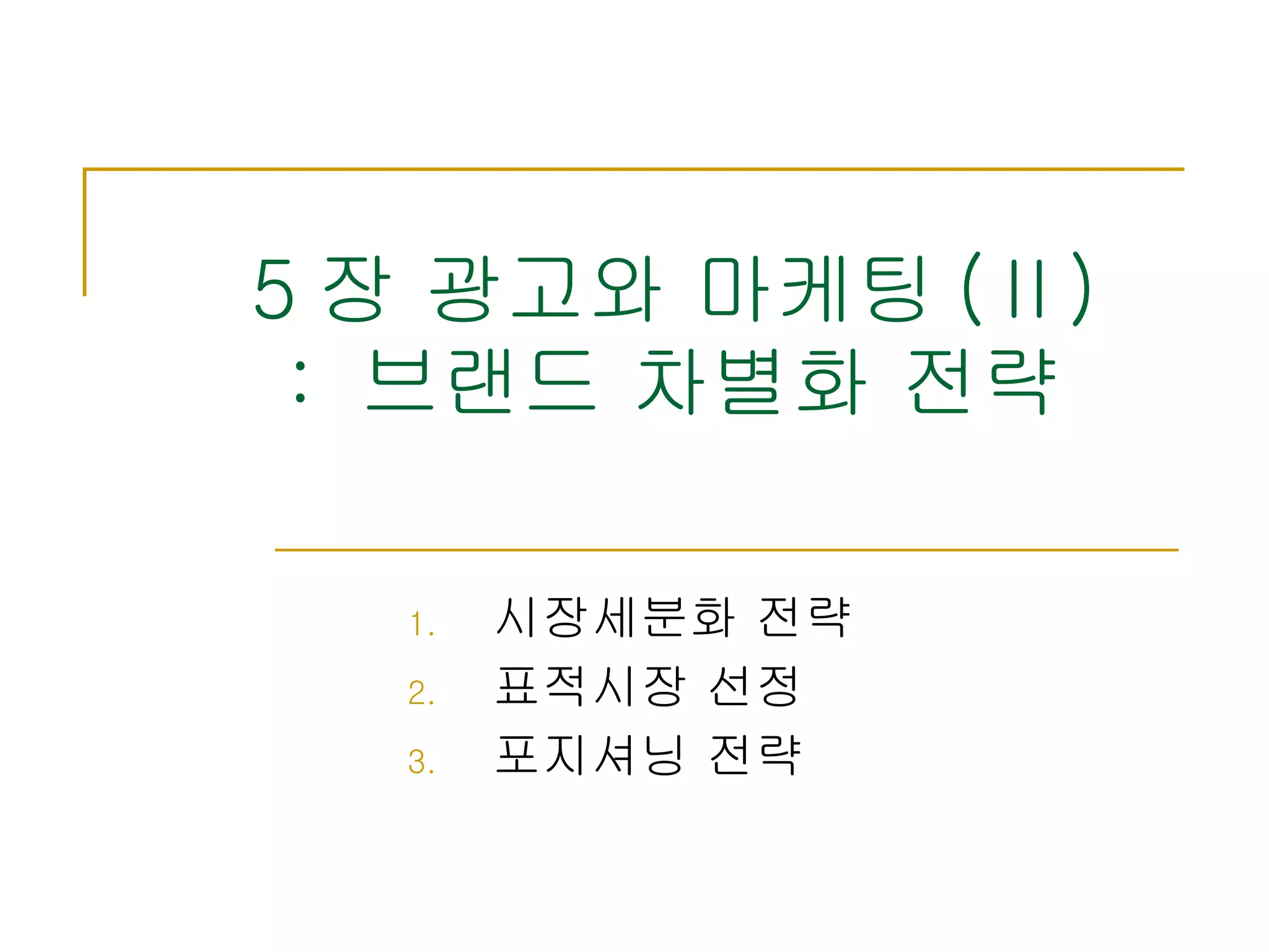 5 장 광고와 마케팅 (Ⅱ) :  브랜드 차별화 전략 시장세분화 전략 표적시장 선정 포지셔닝 전략 