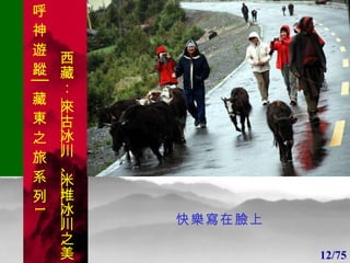 1 1 快樂寫在臉上 12/75 呼 神 遊 蹤│藏 東 之 旅 系 列 1 西藏：  來古冰川 、 米堆冰川 之美 