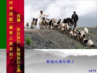 1 1 歡愉也寫在臉上 14/75 呼 神 遊 蹤│藏 東 之 旅 系 列 1 西藏：  來古冰川 、 米堆冰川 之美 