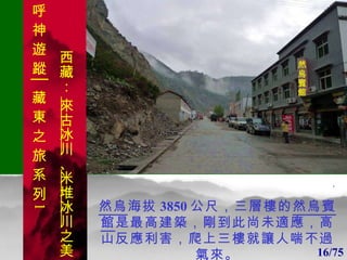 1 1 然烏 海拔 3850 公尺，三層樓的 然烏賓館 是最高建築，剛到此尚未適應，高山反應利害，爬上三樓就讓人喘不過氣來。 . 然烏賓館 16/75 呼 神 遊 蹤│藏 東 之 旅 系 列 1 西藏：  來古冰川 、 米堆冰川 之美 