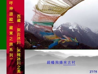 1 1 經幡飛揚 來古村 27/75 呼 神 遊 蹤│藏 東 之 旅 系 列 1 西藏：  來古冰川 、 米堆冰川 之美 