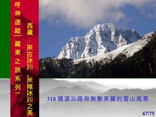 1 1 318 國道沿路有無數美麗的雪山風景 67/75 呼 神 遊 蹤│藏 東 之 旅 系 列 1 西藏：  來古冰川 、 米堆冰川 之美 