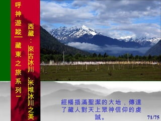 1 1 經幡插滿聖潔的大地，傳達了藏人對天上眾神信仰的虔誠。 71/75 . 呼 神 遊 蹤│藏 東 之 旅 系 列 1 西藏：  來古冰川 、 米堆冰川 之美 