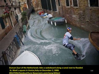 Duncan Zuur of the Netherlands rides a wakeboard along a canal next to flooded St. Mark's square in Venice,Italy on December 2, 2008.  (REUTERS/Handout/Euro-Newsroom.com/Joerg Mitter)  