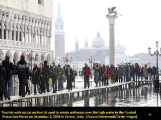 Tourists walk across on boards used to create walkways over the high water in the flooded Piazza San Marco on December 2, 2008 in Venice , Italy . (Franco Debernardi/Getty Images) 