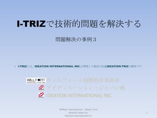 I-TRIZで技術的問題を解決する Willfort  International　Patent  Firm　 Ideation Japan Inc.                                                                        　　　　　　　　　　　　Ideation International Inc. 問題解決の事例３ ,[object Object]