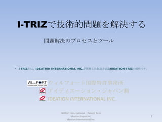 I-TRIZで技術的問題を解決する Willfort  International　Patent  Firm　 Ideation Japan Inc.                                                                        　　　　　　　　　　　　Ideation International Inc. 問題解決のプロセスとツール ,[object Object]