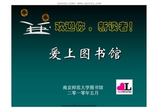 zycnzj.com/ www.zycnzj.com




欢迎你 ，新读者！

爱上图书馆

   南京师范大学图书馆
    二零一零年五月

  zycnzj.com/http://www.zycnzj.com/
 