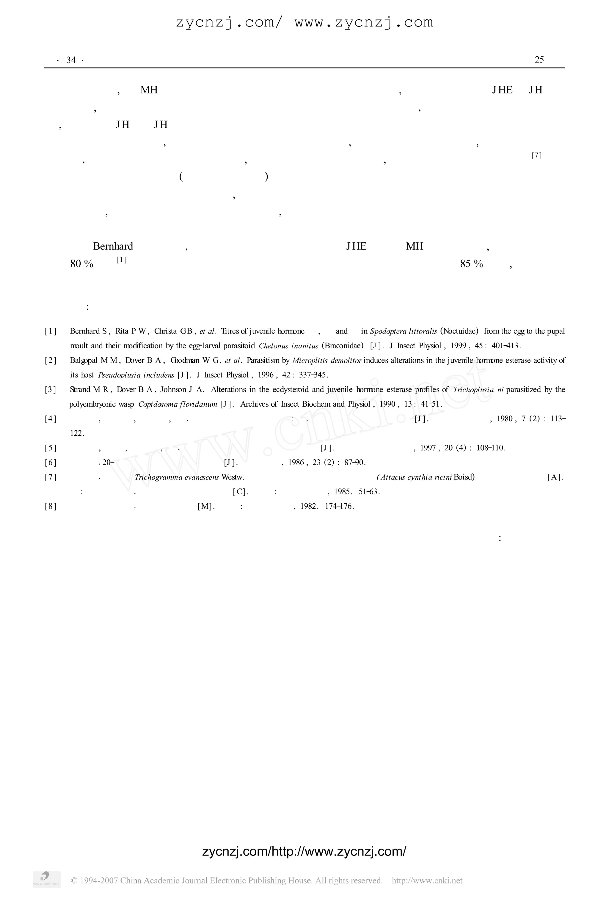 zycnzj.com/ www.zycnzj.com

   ・34 ・                                         　　 　 　 　 　 　 　 　 　　　　　　　　　　　　 　　 25 卷
                                                   南 京 农 业 大 学 学 报               第


别或同时出现 , 与 MH 一起调节寄主与寄生蜂的发育 。因试剂的限制 , 本研究仅进行了 J HE 对 J H Ⅰ的
降解试验 , 虽然试验结果在一定程度上能反映寄主卵中赤眼蜂的发育状况 , 但为了获得更全面的研究结
果 , 尚须进行 J H Ⅱ J H Ⅲ
              和     的测定 。
    利翠英的研究指出 , 如果蓖麻蚕在胚胎反转期前被寄生 , 则蓖麻蚕胚胎终止发育 , 主要进行赤眼蜂
的发育 , 而如果在胚胎反转期后被寄生 , 则蓖麻蚕可完成胚胎发育 , 赤眼蜂幼虫死于蓖麻蚕卵中 [7 ] 。本
研究主要着眼于早期寄生 ( 即胚胎反转期前) 的亚洲玉米螟卵 。为了更完整地反映玉米螟赤眼蜂寄生亚
洲玉米螟卵后对寄主发育的调控作用 , 需对被赤眼蜂寄生的不同发育期的亚洲玉米螟卵内激素的变化进
行有关测定 , 并结合解剖进行观察研究 。此外 , 尚需对亚洲玉米螟卵的胚胎发育与玉米螟赤眼蜂的个体
发育史做进一步研究 。
  根据 Bernhard 等的研究 , 进行被寄生蜂寄生后寄主体内 J HE 活性与 MH 滴度的测定 , 样本的寄生率
宜在 80 %以上 [1 ] 。本研究通过大量接蜂确保玉米螟赤眼蜂对寄主卵的寄生率达到 85 %以上 , 比较符合
上述测定标准 。

参考文献 :

[1] 　Bernhard S , Rita P W , Christa GB , et al . Titres of juvenile hormone Ⅰ, Ⅱand Ⅲin Spodoptera littoralis (Noctuidae) from the egg to the pupal
       moult and their modification by the egg2larval parasitoid Chelonus inanitus (Braconidae) [J ] . J Insect Physiol , 1999 , 45 : 401Ο413.
[2] 　Balgopal M M , Dover B A , Goodman W G, et al . Parasitism by Microplitis demolitor induces alterations in the juvenile hormone esterase activity of
       its host Pseudoplusia includens [J ] . J Insect Physiol , 1996 , 42 : 337Ο345.
[3 ] 　Strand M R , Dover B A , Johnson J A. Alterations in the ecdysteroid and juvenile hormone esterase profiles of Trichoplusia ni parasitized by the
       polyembryonic wasp Copidosoma f loridanum [J ] . Archives of Insect Biochem and Physiol , 1990 , 13 : 41Ο51.
[4 ] 　周大荣 , 王玉英 , 刘宝兰 , 等 1 玉米螟人工大量繁殖研究 : Ⅰ 一种半人工饲料及其改进 [J ] . 植物保护学报 , 1980 , 7 (2) : 113Ο
                                           1
       122.
[5] 　戴华国 , 程薇 , 吴晓毅 , 等 1 稻褐飞虱保幼激素酯酶活力的测定 [J ] . 南京农业大学学报 , 1997 , 20 (4) : 108Ο110.
[6] 　曹梅讯 120Ο羟基蜕皮酮放射免疫分析法 [J ] . 昆虫知识 , 1986 , 23 (2) : 87Ο90.
[7] 　利翠英 1 赤眼蜂 Trichogramma evanescens Westw. 的个体发育及其对于寄主蓖麻蚕 ( Attacus cynthia ricini Boisd) 胚胎发育的影响 [ A] .
       见 : 邱式邦主编 1 中国赤眼蜂研究论文集 [ C] . 北京 : 农业出版社 , 1985. 51Ο63.
[8] 　福建农学院主编 1 害虫生物防治 [M] . 北京 : 农业出版社 , 1982. 174Ο176.


                                                                                                                        责任编辑 : 夏爱红




                                              zycnzj.com/http://www.zycnzj.com/
 