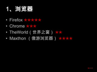 1、浏览器Firefox ★★★★★Chrome ★★★TheWorld（世界之窗）★★Maxthon（傲游浏览器） ★★★★