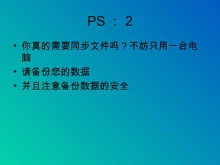 PS ： 2 你真的需要同步文件吗？不妨只用一台电脑 请备份您的数据 并且注意备份数据的安全 