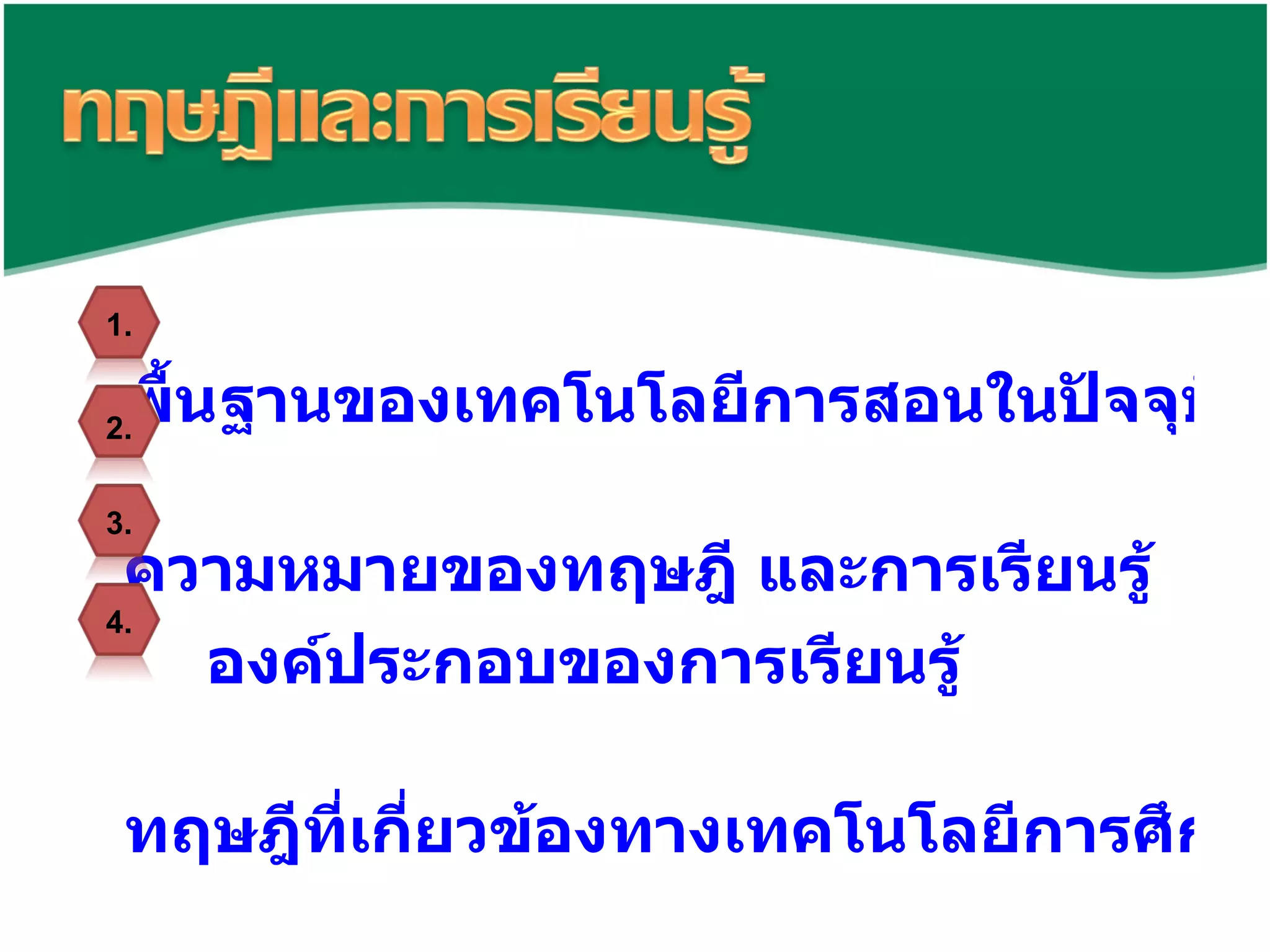 พื้นฐานของเทคโนโลยีการสอนในปัจจุบัน   ความหมายของทฤษฎี และการเรียนรู้ องค์ประกอบของการเรียนรู้ ทฤษฎีที่เกี่ยวข้องทางเทคโนโลยีการศึกษา   1. 2. 3. 4. 